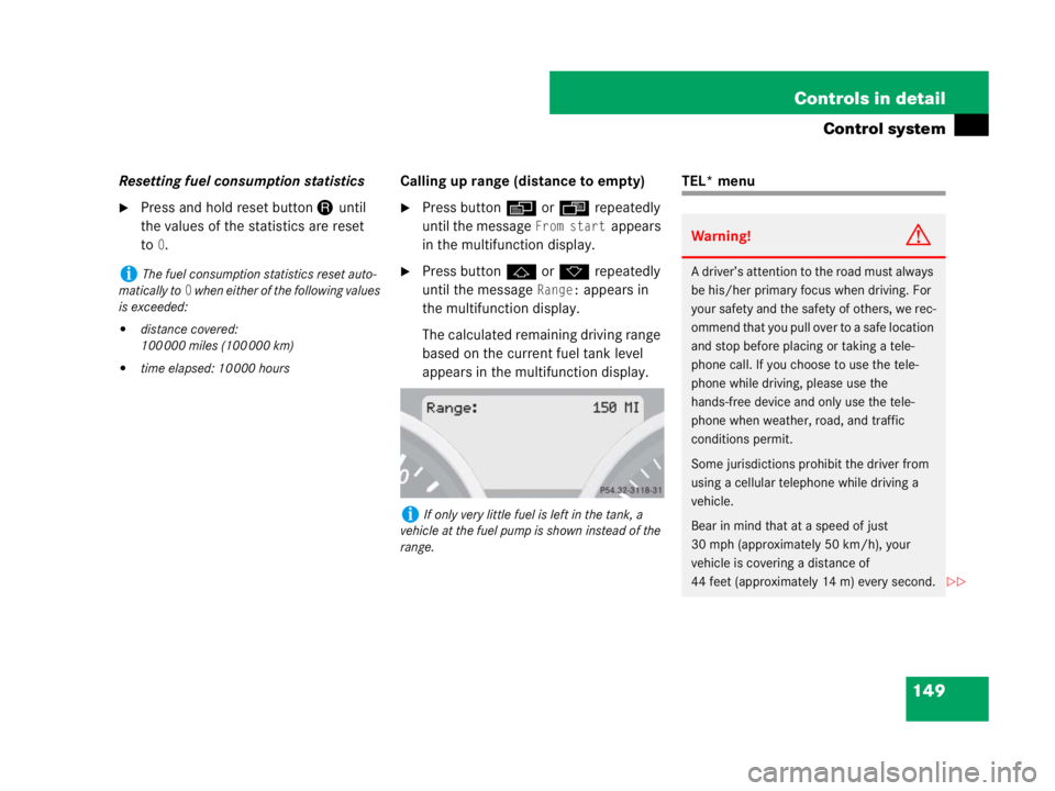 MERCEDES-BENZ SLK CLASS 2007  Owners Manual 149 Controls in detail
Control system
Resetting fuel consumption statistics
Press and hold reset buttonJuntil 
the values of the statistics are reset 
to
0.Calling up range (distance to empty)
Press