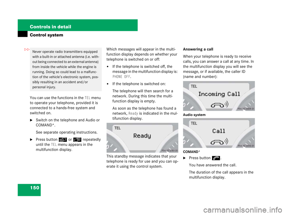 MERCEDES-BENZ SLK CLASS 2007  Owners Manual 150 Controls in detail
Control system
You can use the functions in the TEL menu 
to operate your telephone, provided it is 
connected to a hands-free system and 
switched on.
Switch on the telephone 
