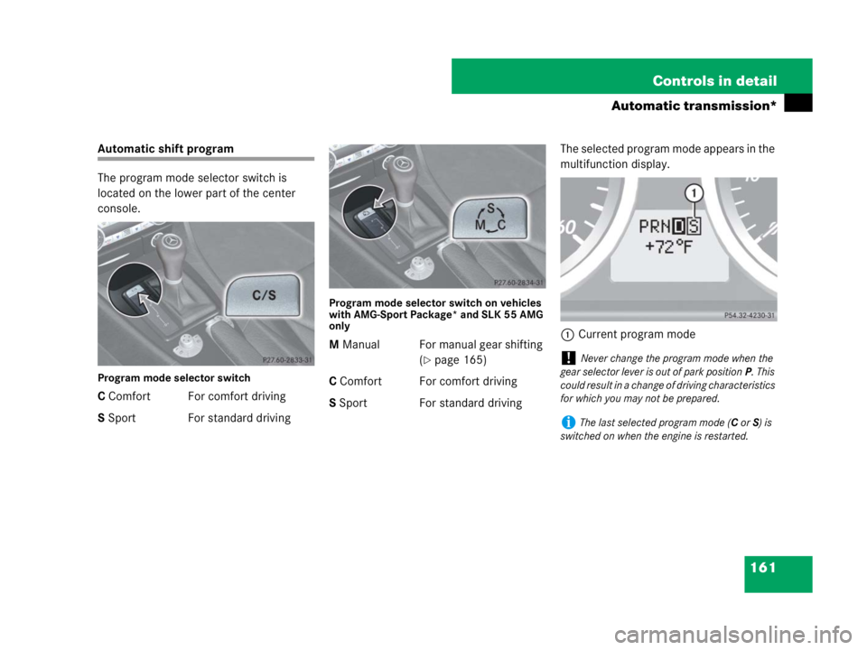 MERCEDES-BENZ SLK CLASS 2007  Owners Manual 161 Controls in detail
Automatic transmission*
Automatic shift program
The program mode selector switch is 
located on the lower part of the center 
console.
Program mode selector switch
C Comfort For