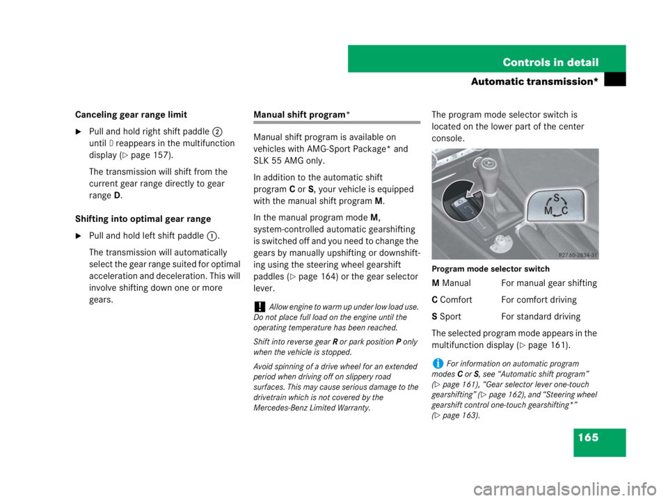 MERCEDES-BENZ SLK CLASS 2007  Owners Manual 165 Controls in detail
Automatic transmission*
Canceling gear range limit
Pull and hold right shift paddle2 
until
D reappears in the multifunction 
display (
page 157).
The transmission will shift 