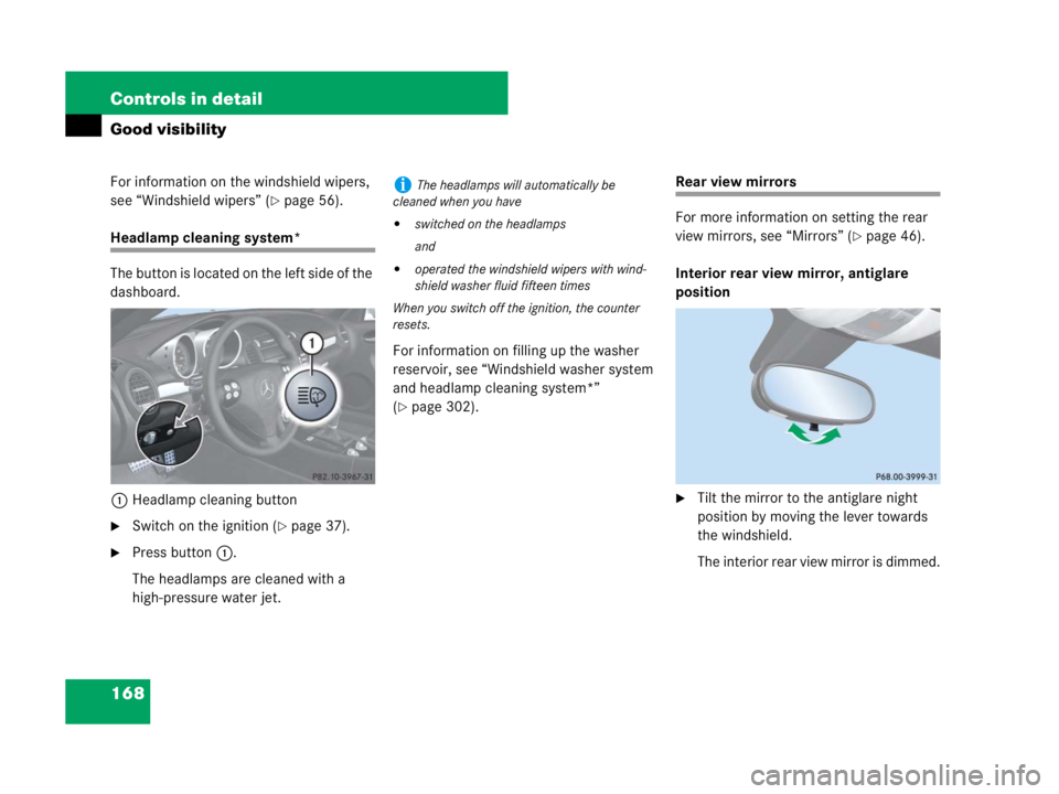 MERCEDES-BENZ SLK CLASS 2007  Owners Manual 168 Controls in detail
Good visibility
For information on the windshield wipers, 
see “Windshield wipers” (
page 56).
Headlamp cleaning system*
The button is located on the left side of the 
dash