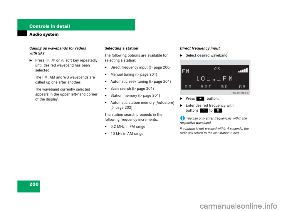 MERCEDES-BENZ SLK CLASS 2007  Owners Manual 200 Controls in detail
Audio system
Calling up wavebands for radios 
with SAT
Press FM, AM or WB soft key repeatedly 
until desired waveband has been 
selected.
The FM, AM and WB wavebands are 
calle