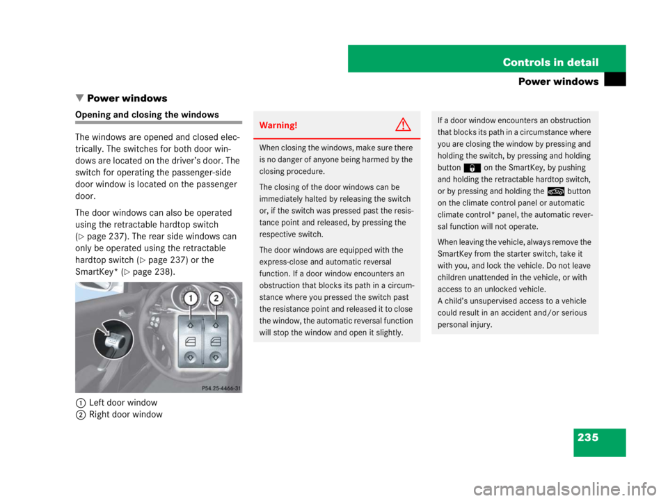 MERCEDES-BENZ SLK CLASS 2007  Owners Manual 235 Controls in detail
Power windows
Power windows
Opening and closing the windows
The windows are opened and closed elec-
trically. The switches for both door win-
dows are located on the driver’s