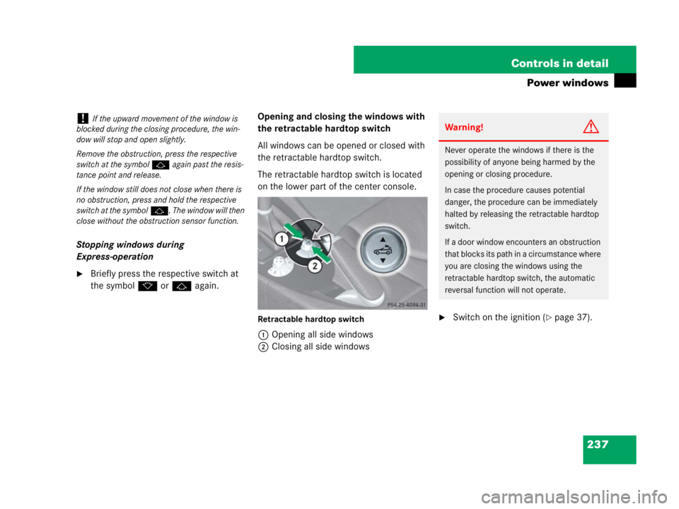 MERCEDES-BENZ SLK CLASS 2007  Owners Manual 237 Controls in detail
Power windows
Stopping windows during 
Express-operation
Briefly press the respective switch at 
the symbolkorj again.Opening and closing the windows with 
the retractable hard