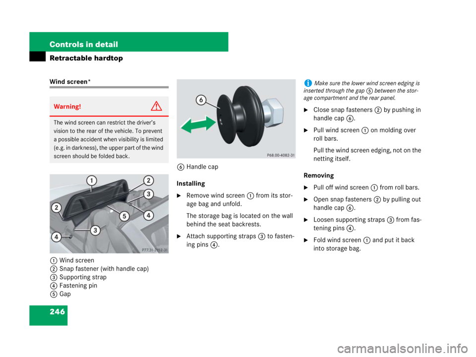 MERCEDES-BENZ SLK CLASS 2007  Owners Manual 246 Controls in detail
Retractable hardtop
Wind screen*
1Wind screen
2Snap fastener (with handle cap)
3Supporting strap
4Fastening pin
5Gap6Handle cap
Installing
Remove wind screen1 from its stor-
ag