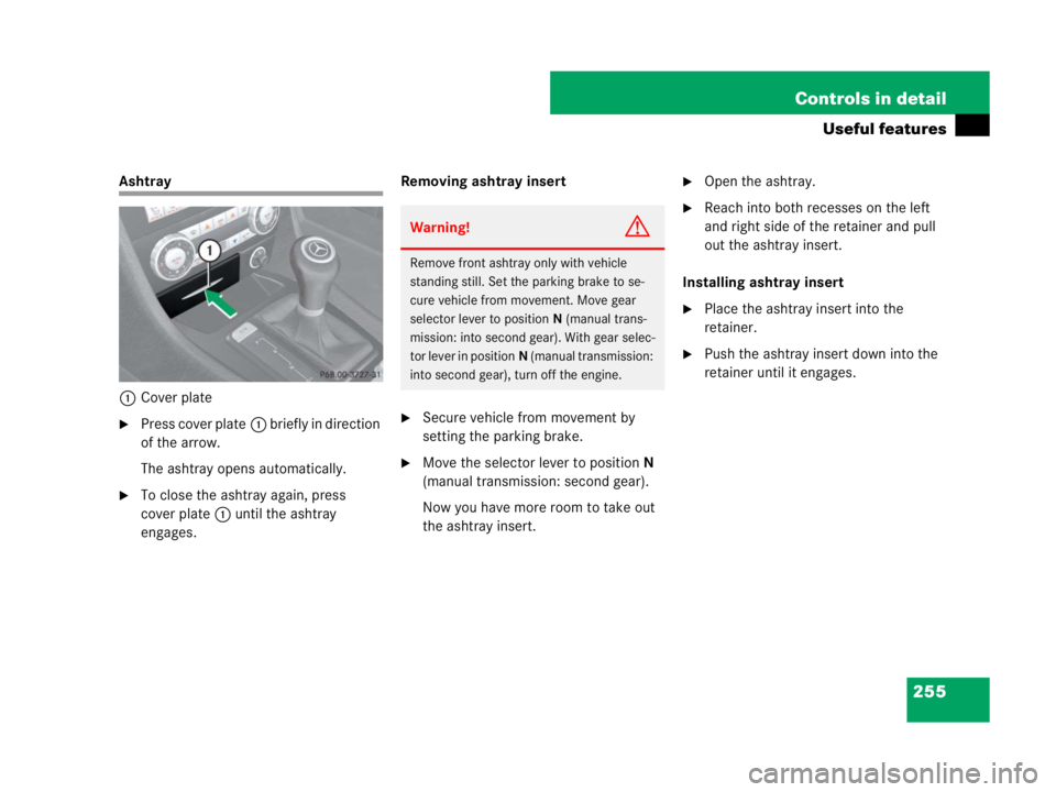 MERCEDES-BENZ SLK CLASS 2007  Owners Manual 255 Controls in detail
Useful features
Ashtray
1Cover plate
Press cover plate1 briefly in direction 
of the arrow.
The ashtray opens automatically.
To close the ashtray again, press 
cover plate1 un