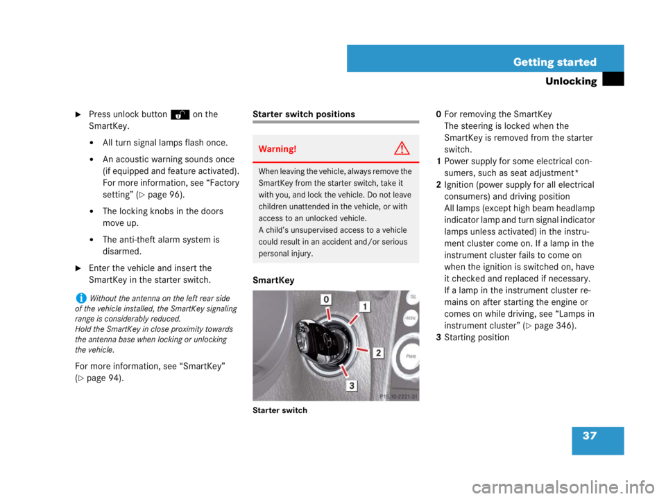 MERCEDES-BENZ SLK CLASS 2007  Owners Manual 37 Getting started
Unlocking
Press unlock buttonŒ on the 
SmartKey.
All turn signal lamps flash once.
An acoustic warning sounds once 
(if equipped and feature activated). 
For more information, s