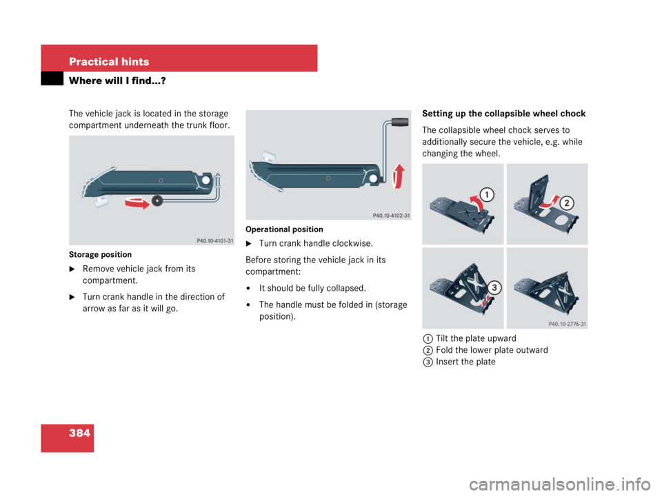MERCEDES-BENZ SLK CLASS 2007  Owners Manual 384 Practical hints
Where will I find...?
The vehicle jack is located in the storage 
compartment underneath the trunk floor.
Storage position
Remove vehicle jack from its 
compartment.
Turn crank h