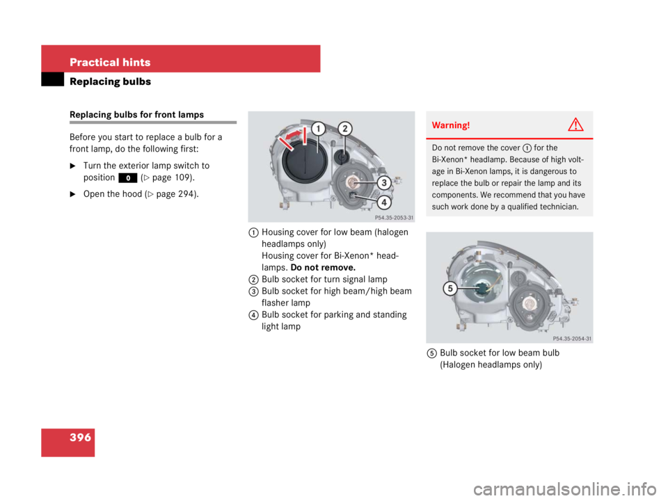 MERCEDES-BENZ SLK CLASS 2007  Owners Manual 396 Practical hints
Replacing bulbs
Replacing bulbs for front lamps
Before you start to replace a bulb for a 
front lamp, do the following first:
Turn the exterior lamp switch to 
positionM (
page 1
