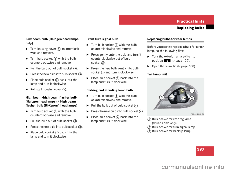 MERCEDES-BENZ SLK CLASS 2007  Owners Manual 397 Practical hints
Replacing bulbs
Low beam bulb (Halogen headlamps 
only)
Turn housing cover1 counterclock-
wise and remove.
Turn bulb socket5 with the bulb 
counterclockwise and remove.
Pull the