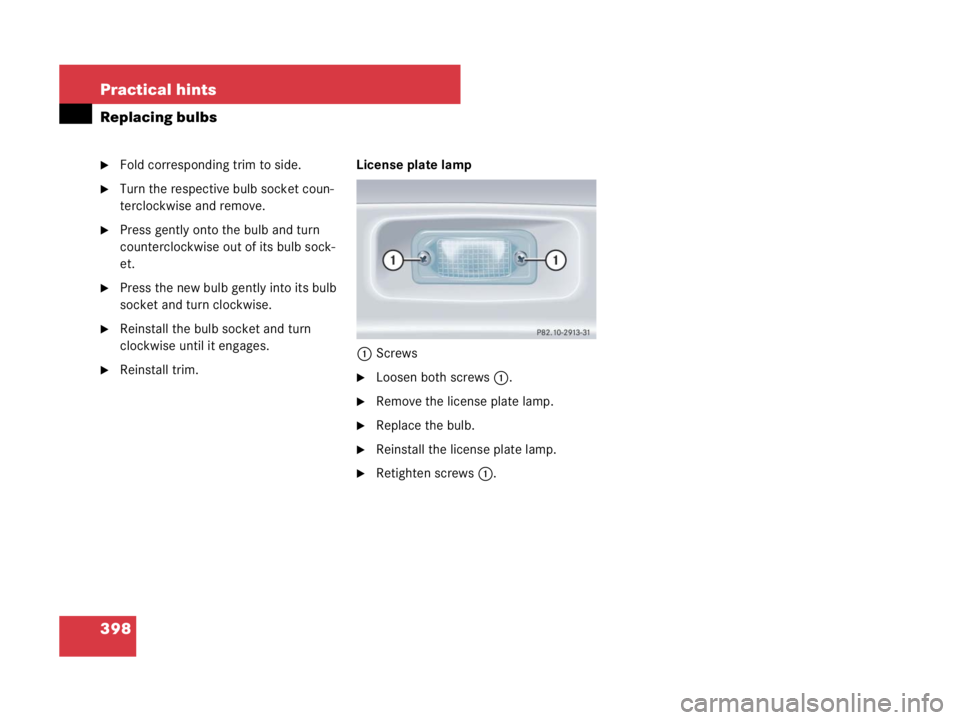 MERCEDES-BENZ SLK CLASS 2007  Owners Manual 398 Practical hints
Replacing bulbs
Fold corresponding trim to side.
Turn the respective bulb socket coun-
terclockwise and remove.
Press gently onto the bulb and turn 
counterclockwise out of its 