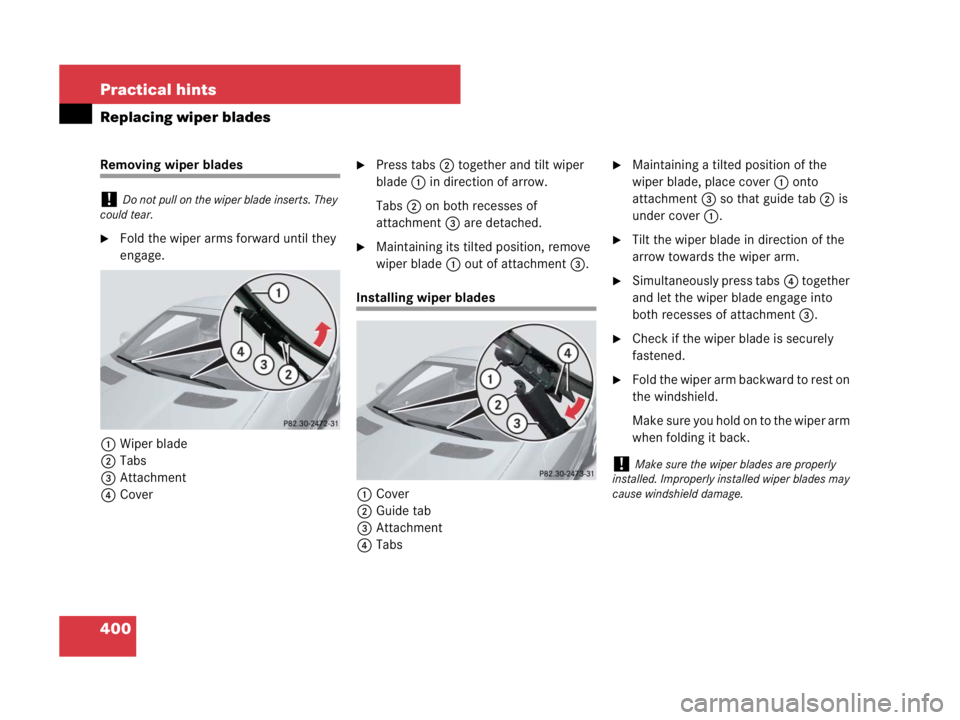 MERCEDES-BENZ SLK CLASS 2007  Owners Manual 400 Practical hints
Replacing wiper blades
Removing wiper blades
Fold the wiper arms forward until they 
engage.
1Wiper blade
2Tabs
3Attachment
4Cover
Press tabs2 together and tilt wiper 
blade1 in 