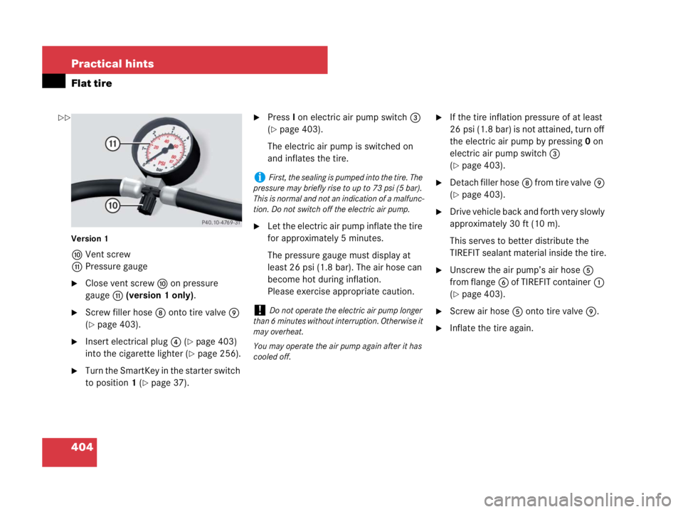 MERCEDES-BENZ SLK CLASS 2007  Owners Manual 404 Practical hints
Flat tire
Version 1
aVent screw
bPressure gauge
Close vent screwa on pressure 
gaugeb (version 1 only).
Screw filler hose8 onto tire valve9 
(
page 403).
Insert electrical plug