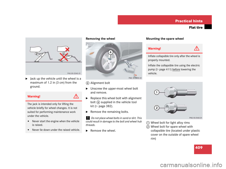 MERCEDES-BENZ SLK CLASS 2007  Owners Manual 409 Practical hints
Flat tire
Jack up the vehicle until the wheel is a 
maximum of 1.2 in (3 cm) from the 
ground.Removing the wheel
4Alignment bolt
Unscrew the upper-most wheel bolt 
and remove.
R