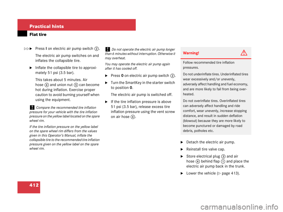MERCEDES-BENZ SLK CLASS 2007  Owners Manual 412 Practical hints
Flat tire
PressI on electric air pump switch2.
The electric air pump switches on and 
inflates the collapsible tire.
Inflate the collapsible tire to approxi-
mately 51 psi (3.5 b