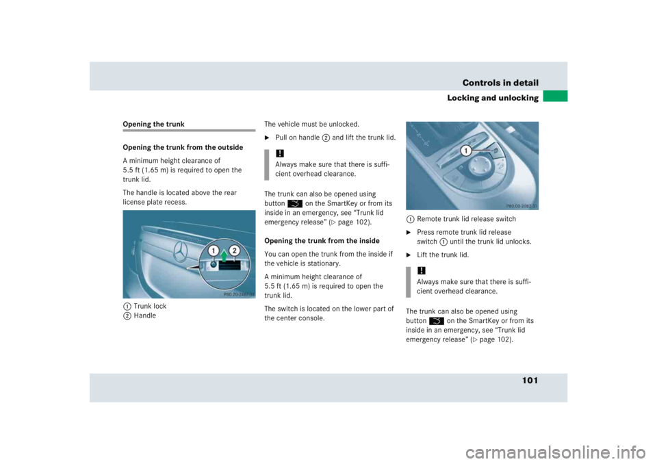 MERCEDES-BENZ SLR CLASS 2005  Owners Manual 101 Controls in detail
Locking and unlocking
Opening the trunk
Opening the trunk from the outside
A minimum height clearance of 
5.5 ft (1.65 m) is required to open the 
trunk lid.
The handle is locat