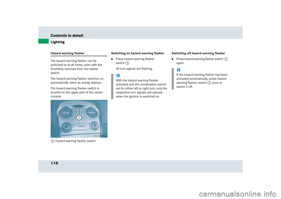 MERCEDES-BENZ SLR CLASS 2005  Owners Manual 110 Controls in detailLightingHazard warning flasher
The hazard warning flasher can be 
switched on at all times, even with the 
SmartKey removed from the starter 
switch.
The hazard warning flasher s