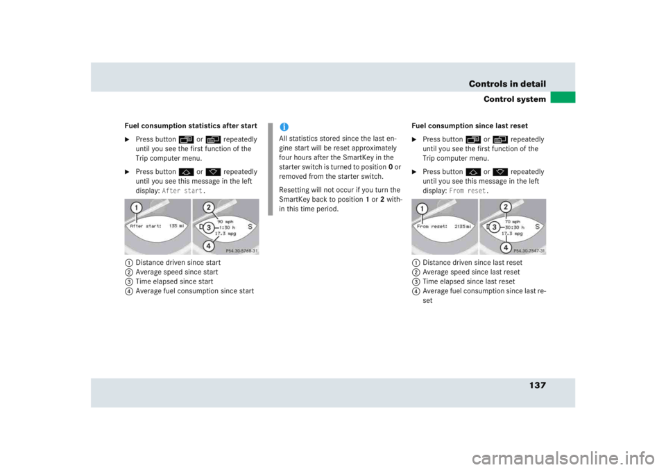 MERCEDES-BENZ SLR CLASS 2005  Owners Manual 137 Controls in detail
Control system
Fuel consumption statistics after start
Press button ÿ or è repeatedly 
until you see the first function of the 
Trip computer menu.

Press button j or k repe
