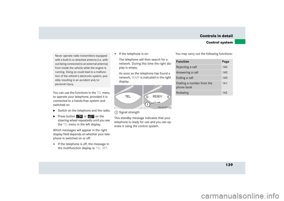 MERCEDES-BENZ SLR CLASS 2005  Owners Manual 139 Controls in detail
Control system
You can use the functions in the 
TEL
 menu 
to operate your telephone, provided it is 
connected to a hands-free system and 
switched on.

Switch on the telepho