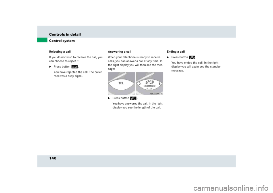 MERCEDES-BENZ SLR CLASS 2005  Owners Manual 140 Controls in detailControl systemRejecting a call
If you do not wish to receive the call, you 
can choose to reject it. 
Press button ì.
You have rejected the call. The caller 
receives a busy si
