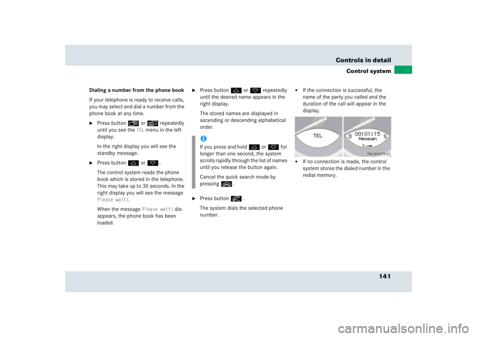 MERCEDES-BENZ SLR CLASS 2005  Owners Manual 141 Controls in detail
Control system
Dialing a number from the phone book
If your telephone is ready to receive calls, 
you may select and dial a number from the 
phone book at any time.
Press butto