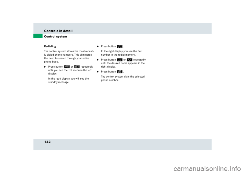 MERCEDES-BENZ SLR CLASS 2005  Owners Manual 142 Controls in detailControl systemRedialing
The control system stores the most recent-
ly dialed phone numbers. This eliminates 
the need to search through your entire 
phone book.
Press button ÿ 