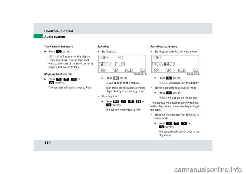 MERCEDES-BENZ SLR CLASS 2005  Owners Manual 154 Controls in detailAudio systemTrack search backward
Presse button.SEEK RWD
 will appear on the display. 
Track search will run the tape back-
ward to the start of the track currently 
playing and
