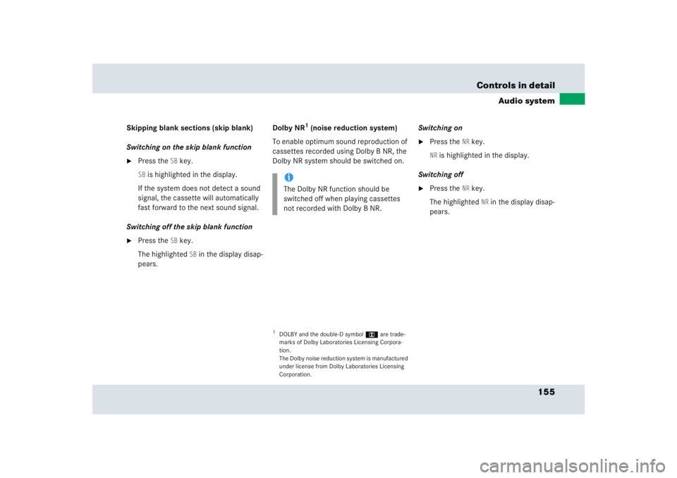 MERCEDES-BENZ SLR CLASS 2005  Owners Manual 155 Controls in detail
Audio system
Skipping blank sections (skip blank)
Switching on the skip blank function
Press the
SB key.
SB is highlighted in the display.
If the system does not detect a sound