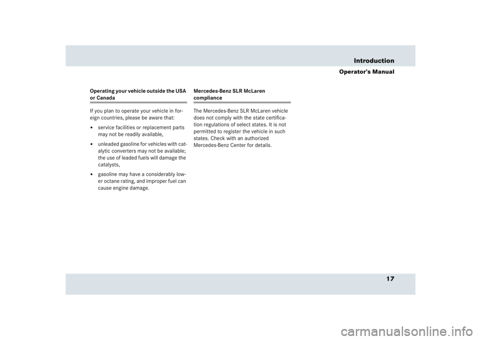 MERCEDES-BENZ SLR CLASS 2005 User Guide 17 Introduction
Operator’s Manual
Operating your vehicle outside the USA or Canada
If you plan to operate your vehicle in for-
eign countries, please be aware that:
service facilities or replacemen