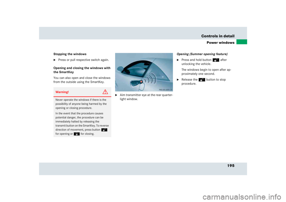 MERCEDES-BENZ SLR CLASS 2005  Owners Manual 195 Controls in detail
Power windows
Stopping the windows
Press or pull respective switch again.
Opening and closing the windows with 
the SmartKey
You can also open and close the windows 
from the o