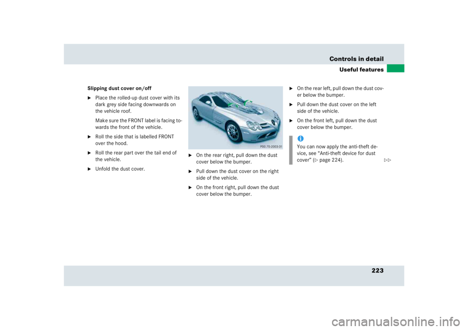MERCEDES-BENZ SLR CLASS 2005  Owners Manual 223 Controls in detail
Useful features
Slipping dust cover on/off
Place the rolled-up dust cover with its 
dark grey side facing downwards on 
the vehicle roof.
Make sure the FRONT label is facing to