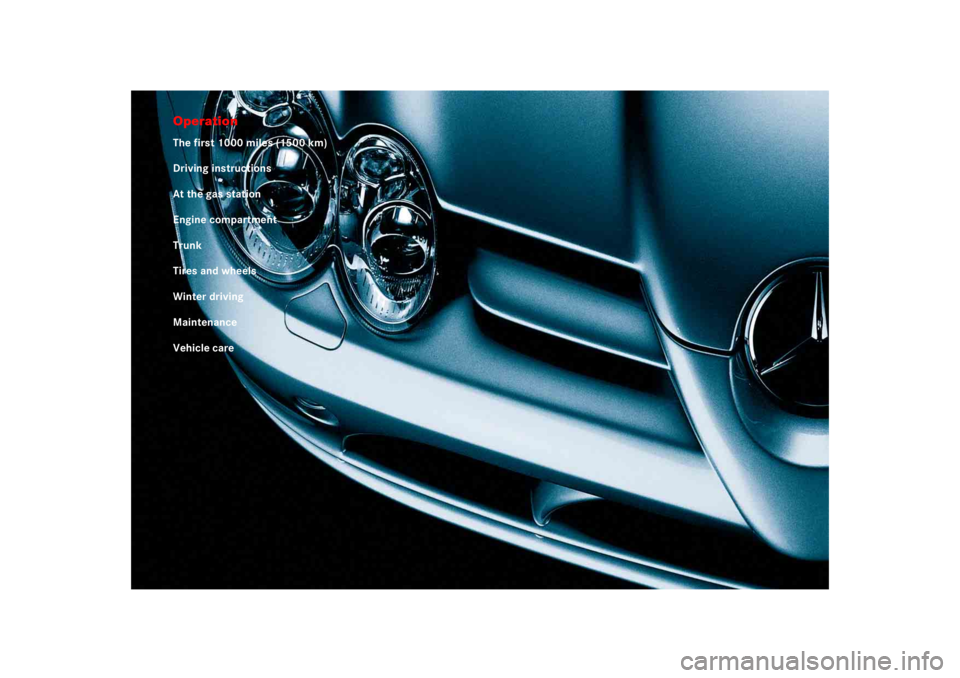 MERCEDES-BENZ SLR CLASS 2005  Owners Manual OperationThe first 1000 miles (1500 km)
Driving instructions
At the gas station
Engine compartment
Trunk
Tires and wheels
Winter driving
Maintenance
Vehicle care 