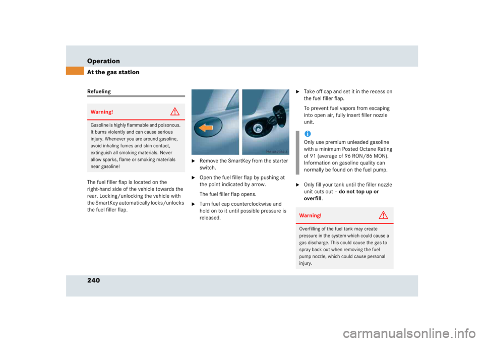 MERCEDES-BENZ SLR CLASS 2005  Owners Manual 240 OperationAt the gas stationRefueling
The fuel filler flap is located on the 
right-hand side of the vehicle towards the 
rear. Locking/unlocking the vehicle with 
the SmartKey automatically locks/