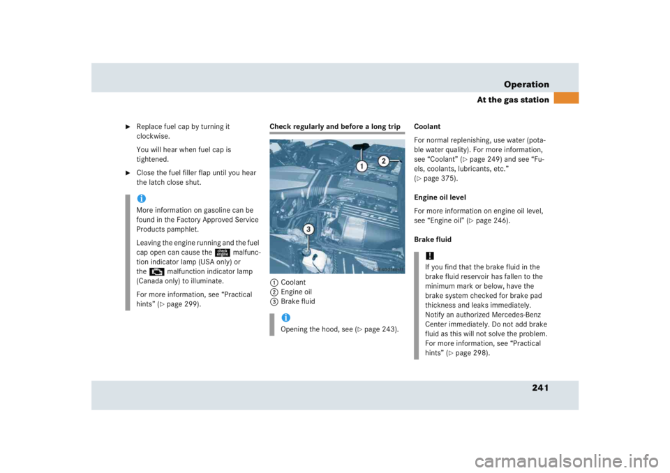 MERCEDES-BENZ SLR CLASS 2005  Owners Manual 241 Operation
At the gas station

Replace fuel cap by turning it 
clockwise.
You will hear when fuel cap is 
tightened.

Close the fuel filler flap until you hear 
the latch close shut.
Check regula
