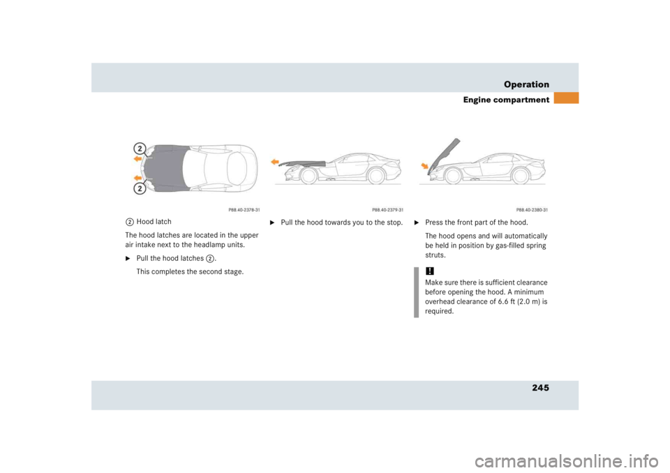 MERCEDES-BENZ SLR CLASS 2005  Owners Manual 245 Operation
Engine compartment
2Hood latch
The hood latches are located in the upper 
air intake next to the headlamp units. 
Pull the hood latches2.
This completes the second stage.

Pull the hoo
