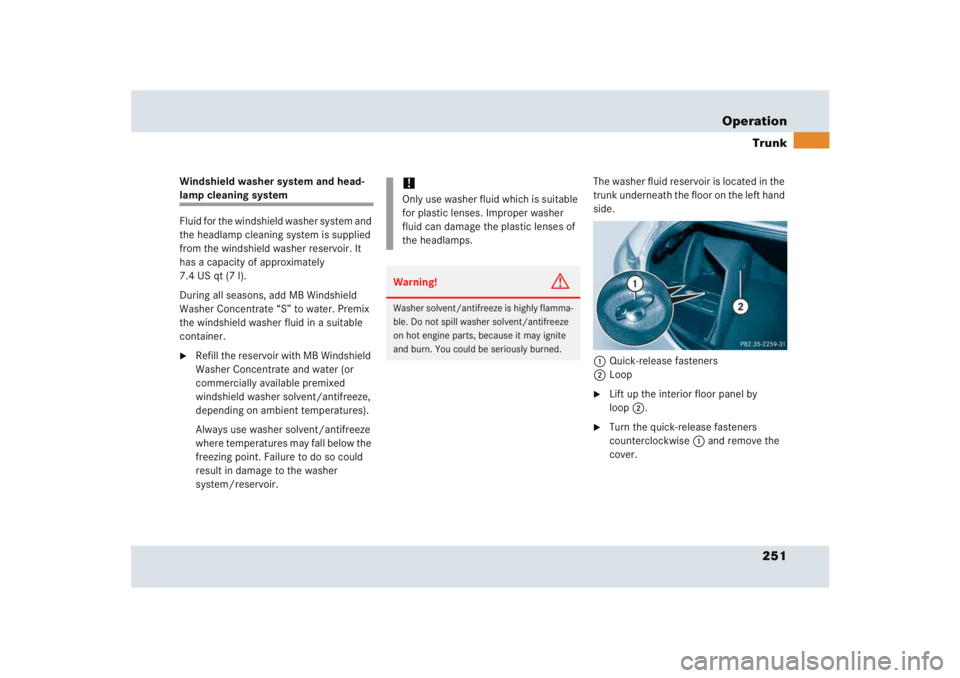 MERCEDES-BENZ SLR CLASS 2005  Owners Manual 251 OperationTrunk
Windshield washer system and head-lamp cleaning system
Fluid for the windshield washer system and 
the headlamp cleaning system is supplied 
from the windshield washer reservoir. It