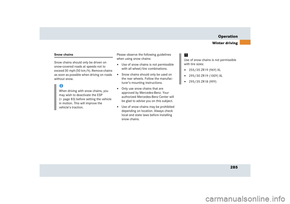 MERCEDES-BENZ SLR CLASS 2005  Owners Manual 285 Operation
Winter driving
Snow chains
Snow chains should only be driven on 
snow-covered roads at speeds not to 
exceed 30 mph (50 km/h). Remove chains 
as soon as possible when driving on roads 
w