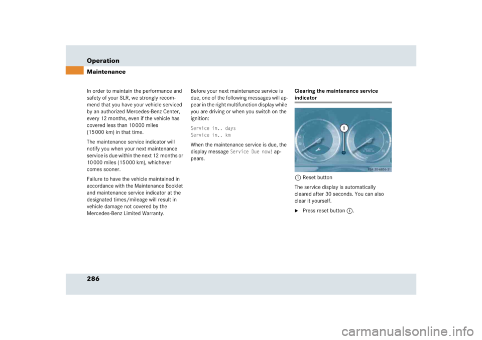 MERCEDES-BENZ SLR CLASS 2005  Owners Manual 286 OperationMaintenanceIn order to maintain the performance and 
safety of your SLR, we strongly recom-
mend that you have your vehicle serviced 
by an authorized Mercedes-Benz Center, 
every 12 mont