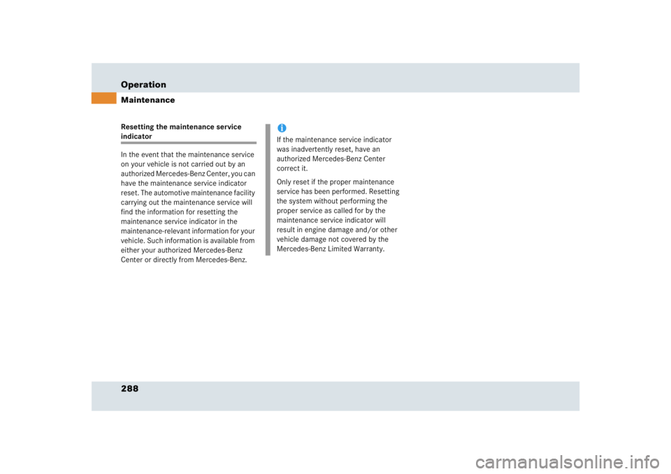 MERCEDES-BENZ SLR CLASS 2005  Owners Manual 288 OperationMaintenanceResetting the maintenance service indicator 
In the event that the maintenance service 
on your vehicle is not carried out by an 
authorized Mercedes-Benz Center, you can 
have