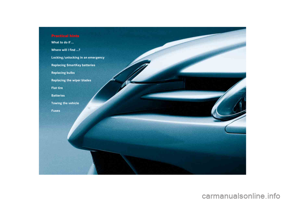 MERCEDES-BENZ SLR CLASS 2005  Owners Manual Practical hintsWhat to do if ...
Where will I find ...?
Locking/unlocking in an emergency
Replacing SmartKey batteries
Replacing bulbs
Replacing the wiper blades
Flat tire
Batteries
Towing the vehicle