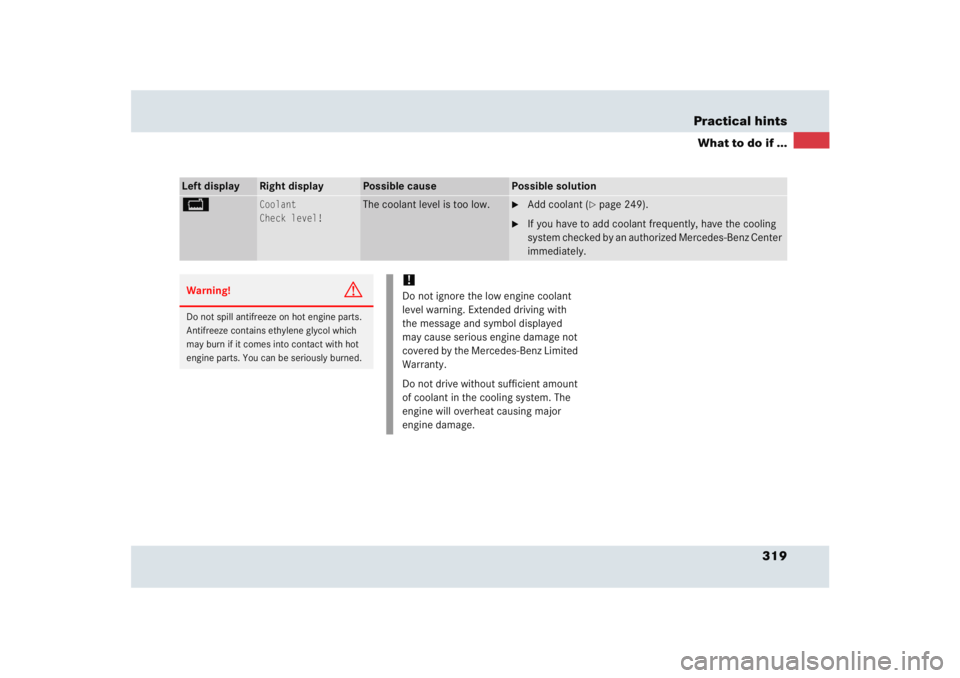MERCEDES-BENZ SLR CLASS 2005  Owners Manual 319 Practical hints
What to do if ...
Left display
Right display
Possible cause
Possible solution
B
Coolant
Check level!
The coolant level is too low.

Add coolant (
page 249).

If you have to add 