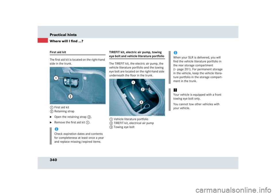 MERCEDES-BENZ SLR CLASS 2005  Owners Manual 340 Practical hintsWhere will I find ...?First aid kit
The first aid kit is located on the right-hand 
side in the trunk.
1First aid kit
2Retaining strap
Open the retaining strap2.

Remove the first