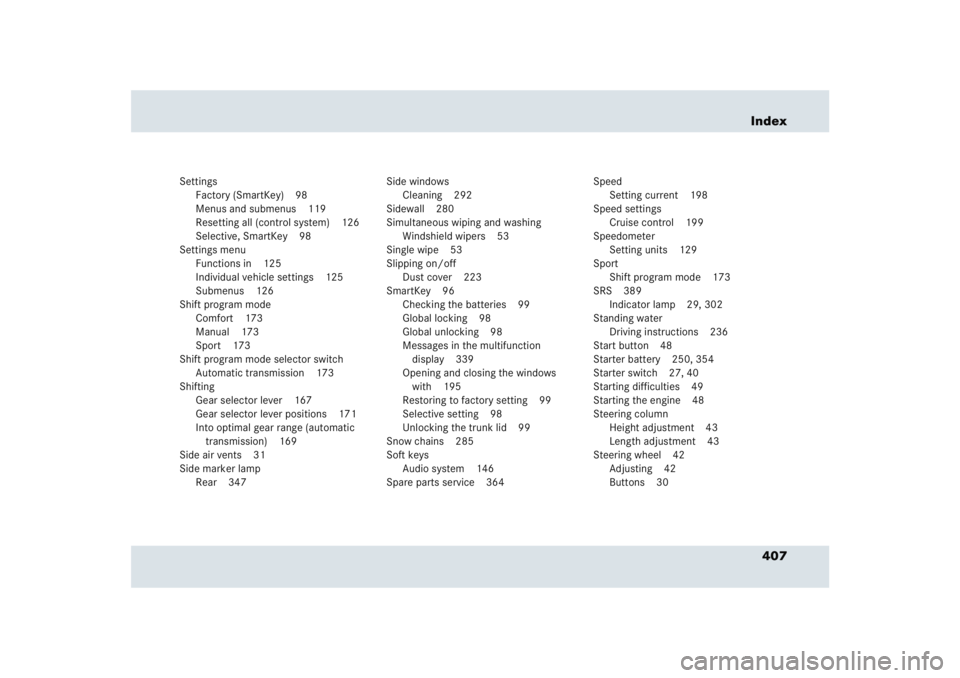 MERCEDES-BENZ SLR CLASS 2005 Owners Manual 407 Index
Settings
Factory (SmartKey) 98
Menus and submenus 119
Resetting all (control system) 126
Selective, SmartKey 98
Settings menu
Functions in 125
Individual vehicle settings 125
Submenus 126
Sh MERCEDES-BENZ SLR CLASS 2005 Owners Manual 407 Index
Settings
Factory (SmartKey) 98
Menus and submenus 119
Resetting all (control system) 126
Selective, SmartKey 98
Settings menu
Functions in 125
Individual vehicle settings 125
Submenus 126
Sh
