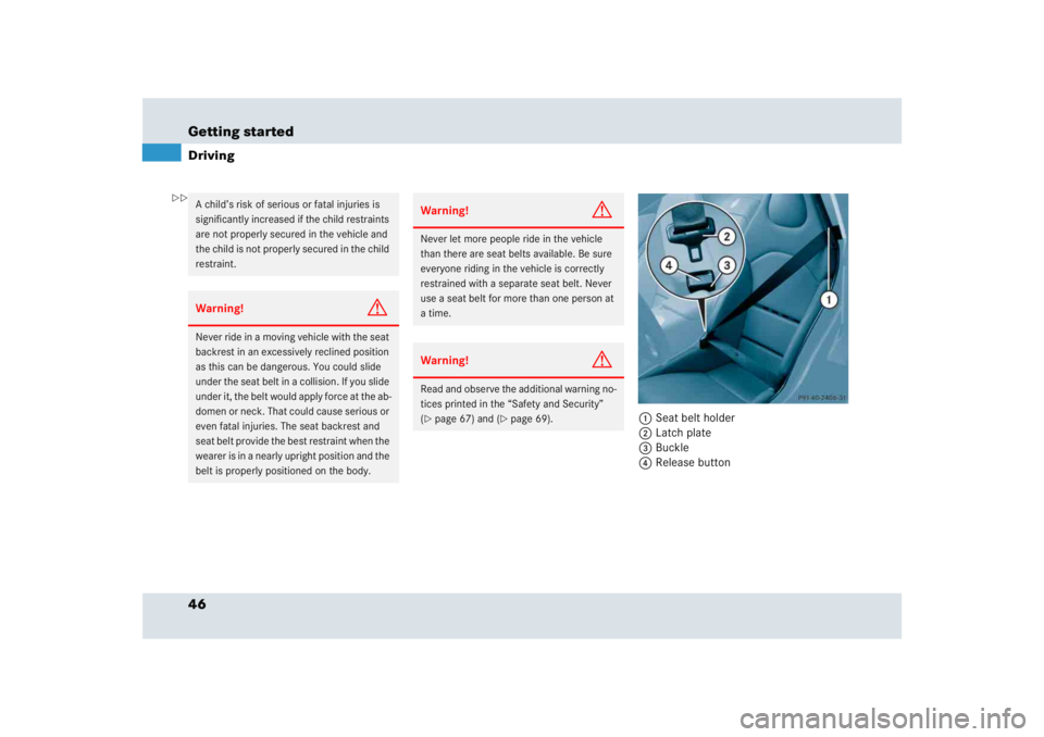 MERCEDES-BENZ SLR CLASS 2005 Service Manual 46 Getting startedDriving
1Seat belt holder 
2Latch plate 
3Buckle
4Release button 
A child’s risk of serious or fatal injuries is 
significantly increased if the child restraints 
are not properly 