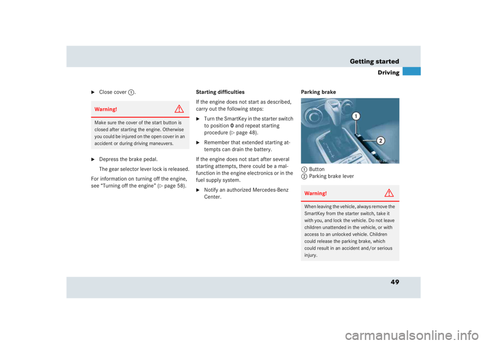 MERCEDES-BENZ SLR CLASS 2005 Service Manual 49 Getting started
Driving

Close cover1.

Depress the brake pedal. 
The gear selector lever lock is released.
For information on turning off the engine, 
see “Turning off the engine” (
page 58