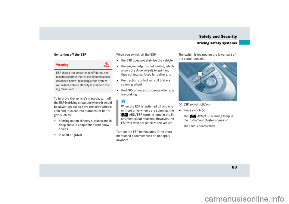 MERCEDES-BENZ SLR CLASS 2005  Owners Manual 83 Safety and Security
Driving safety systems
Switching off the ESP
To improve the vehicle’s traction, turn off 
the ESP in driving situations where it would 
be advantageous to have the drive wheel