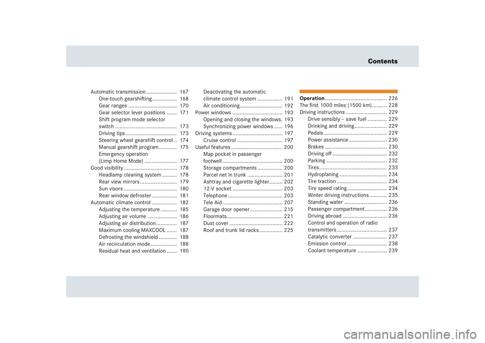 MERCEDES-BENZ SLR CLASS 2005  Owners Manual Contents
Automatic transmission .....................  167
One-touch gearshifting.................  168
Gear ranges .................................  170
Gear selector lever positions .......  171
Sh