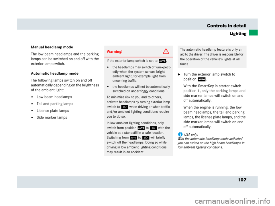 MERCEDES-BENZ SLR CLASS 2007  Owners Manual 107 Controls in detail
Lighting
Manual headlamp mode
The low beam headlamps and the parking 
lamps can be switched on and off with the 
exterior lamp switch.
Automatic headlamp mode
The following lamp