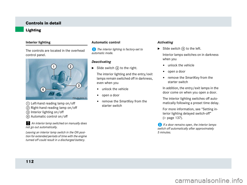 MERCEDES-BENZ SLR CLASS 2007  Owners Manual 112 Controls in detail
Lighting
Interior lighting
The controls are located in the overhead 
control panel.
1Left-hand reading lamp on/off
2Right-hand reading lamp on/off
3Interior lighting on/off
4Aut