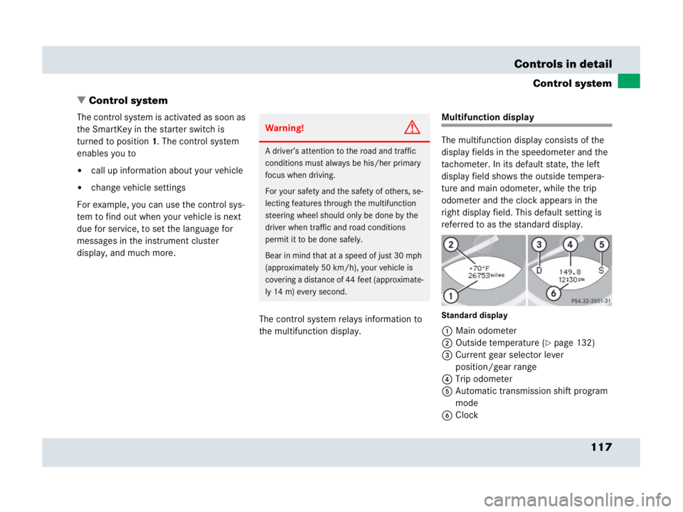 MERCEDES-BENZ SLR CLASS 2007  Owners Manual 117 Controls in detail
Control system
Control system
The control system is activated as soon as 
the SmartKey in the starter switch is 
turned to position1. The control system 
enables you to
call u